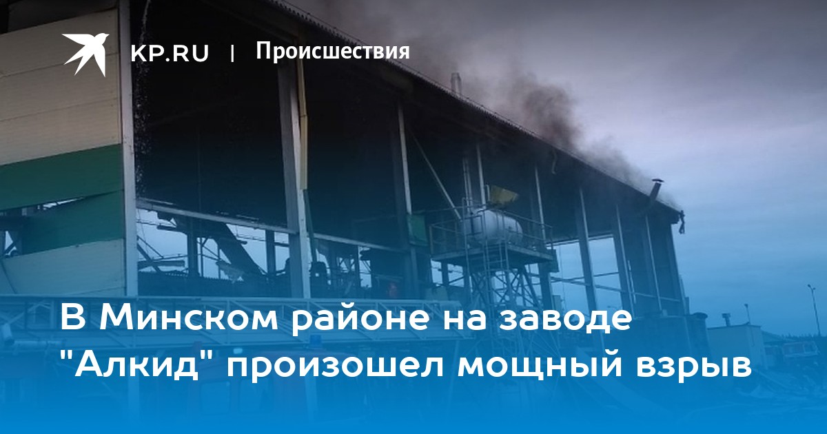 В Минском районе на заводе "Алкид" произошел мощный взрыв - KP.RU