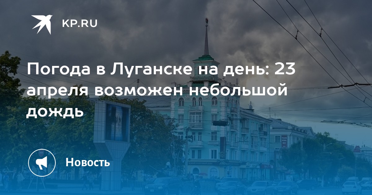 Погода в Луганске на день 23 апреля возможен небольшой дождь KP.RU