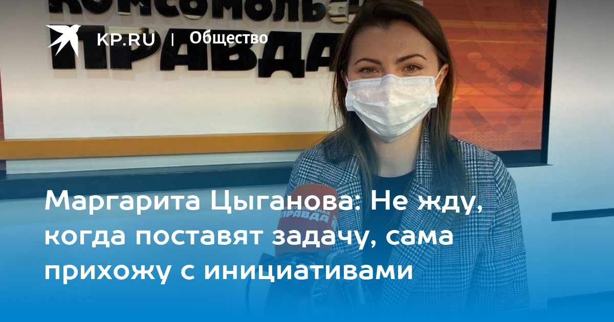 Маргарита Цыганова: Не жду, когда поставят задачу, сама прихожу с ...