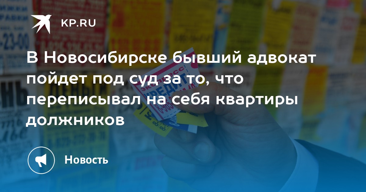 В Новосибирске бывший адвокат пойдет под суд за то, что переписывал на себя квартиры должников - KP.RU