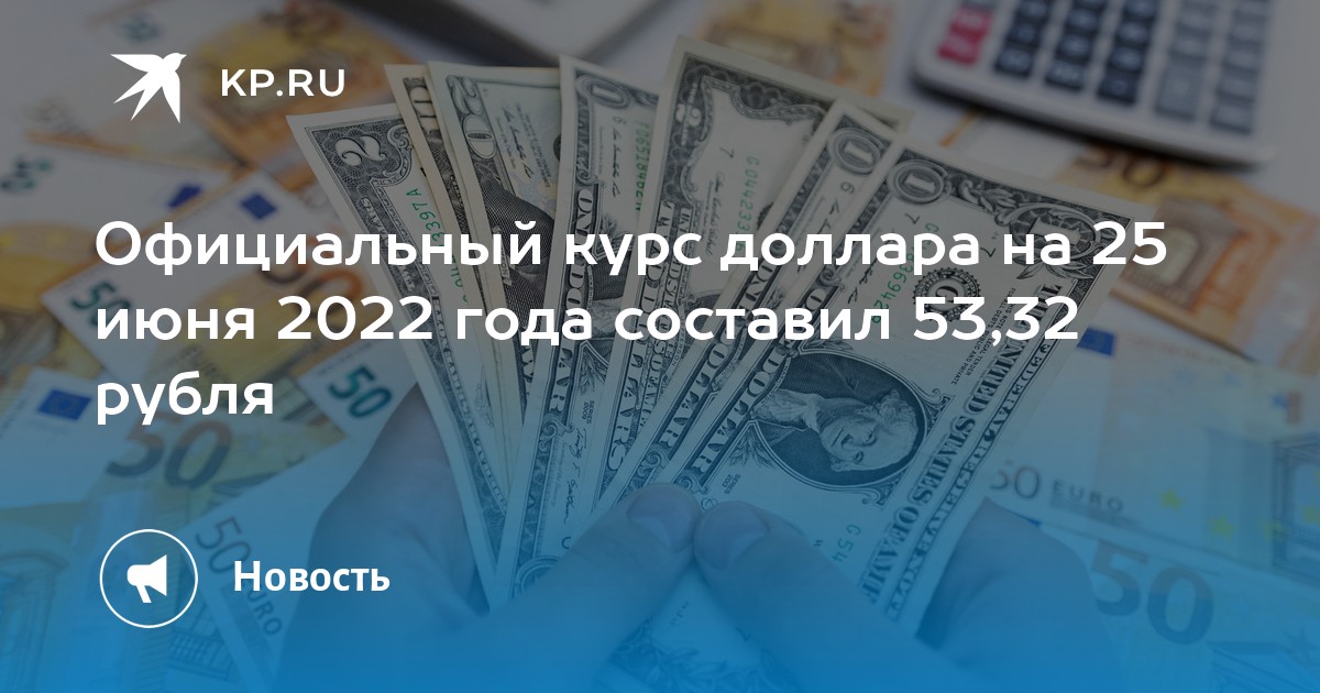 Официальный курс доллара на 25 июня 2022 года составил 53,32 рубля