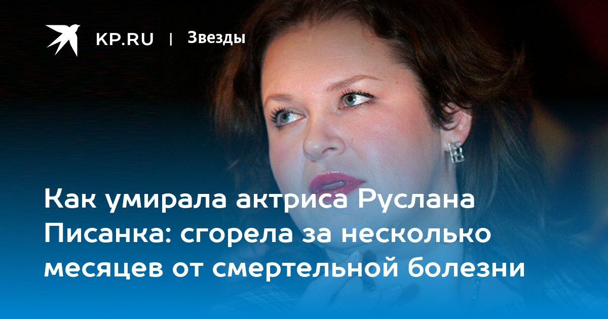 Как умирала актриса Руслана Писанка: сгорела за несколько месяцев от  смертельной болезни - KP.RU