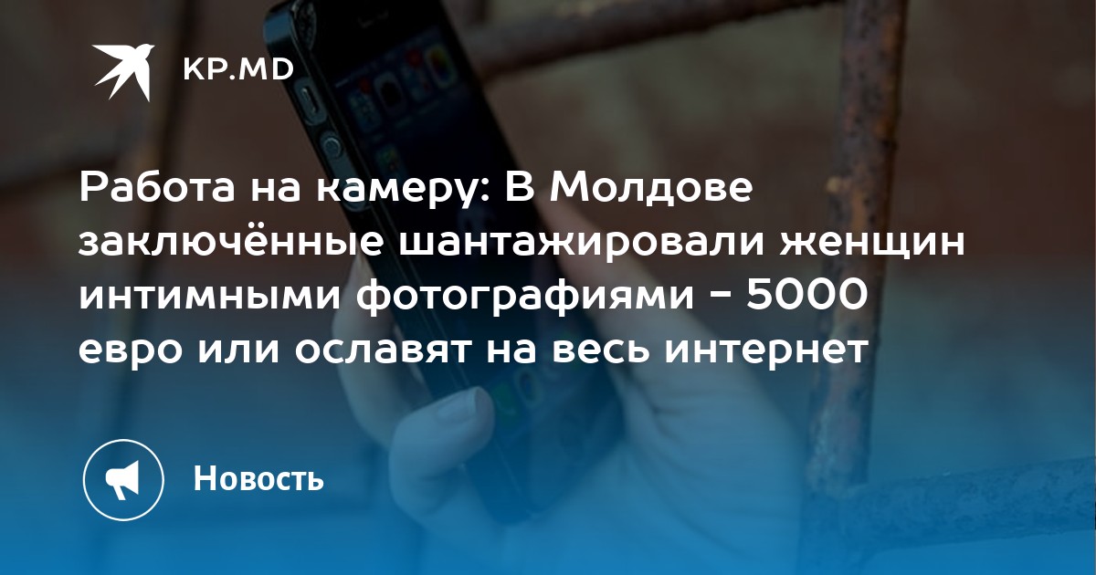 Работа на камеру: В Молдове заключённые шантажировали женщин интимными