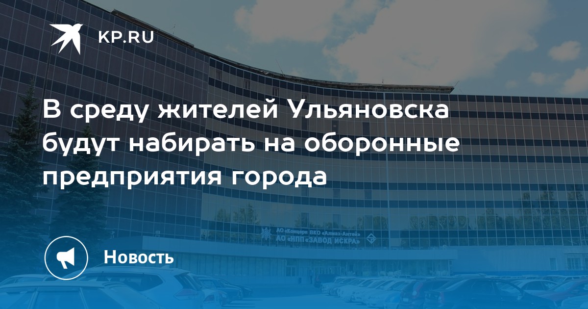 В среду жителей Ульяновска будут набирать на оборонные предприятия