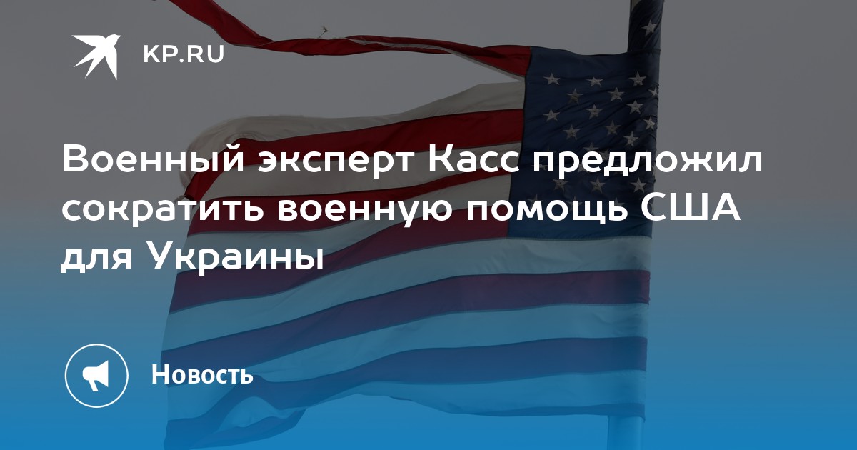 Военный эксперт Касс предложил сократить военную помощь США для Украины ...