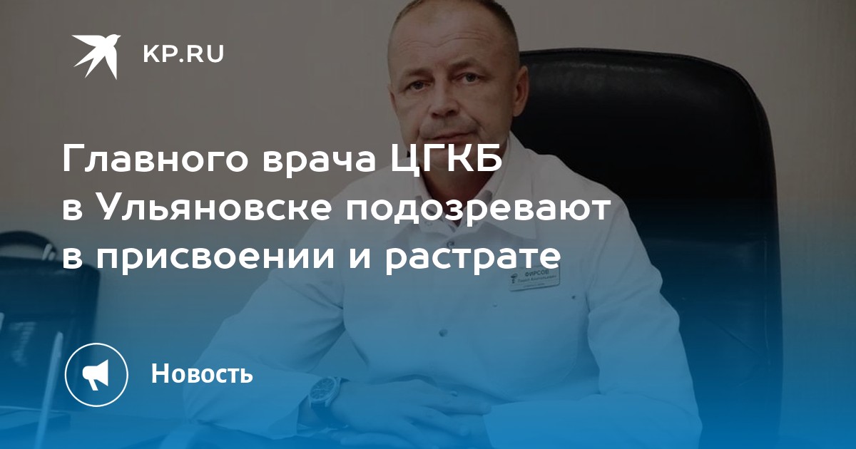 Калялева ульяновск главный врач фото Главного врача ЦГКБ в Ульяновске подозревают в присвоении и растрате - KP.RU