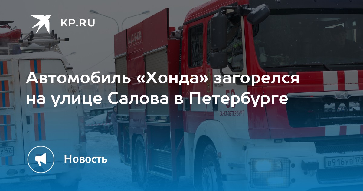 Автомобиль «Хонда» загорелся на улице Салова в Петербурге - KP.RU