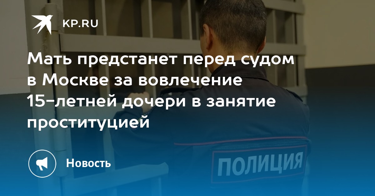 Мать предстанет перед судом в Москве за вовлечение 15-летней дочери в ...