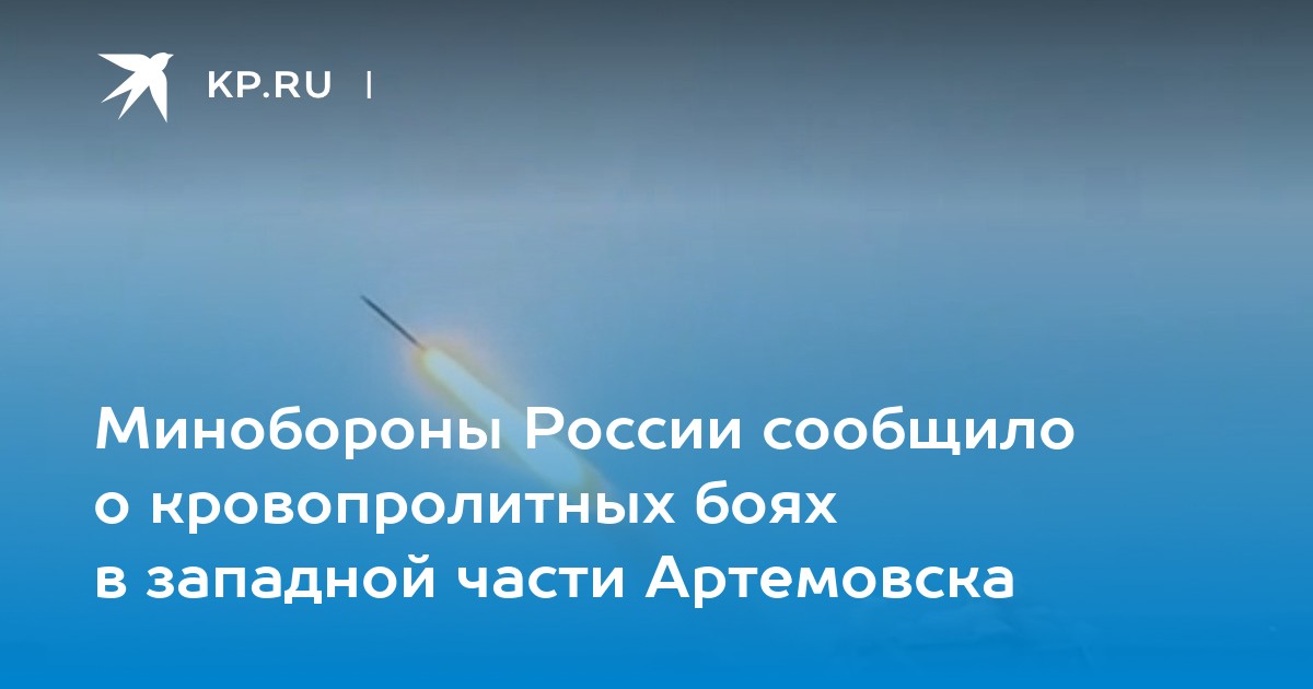 Минобороны России сообщило о кровопролитных боях в западной части Артемовска