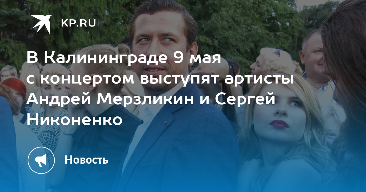 В Калининграде 9 мая с концертом выступят артисты Андрей Мерзликин и ...
