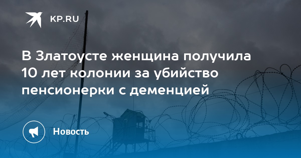 В Златоусте женщина получила 10 лет колонии за убийство пенсионерки с ...