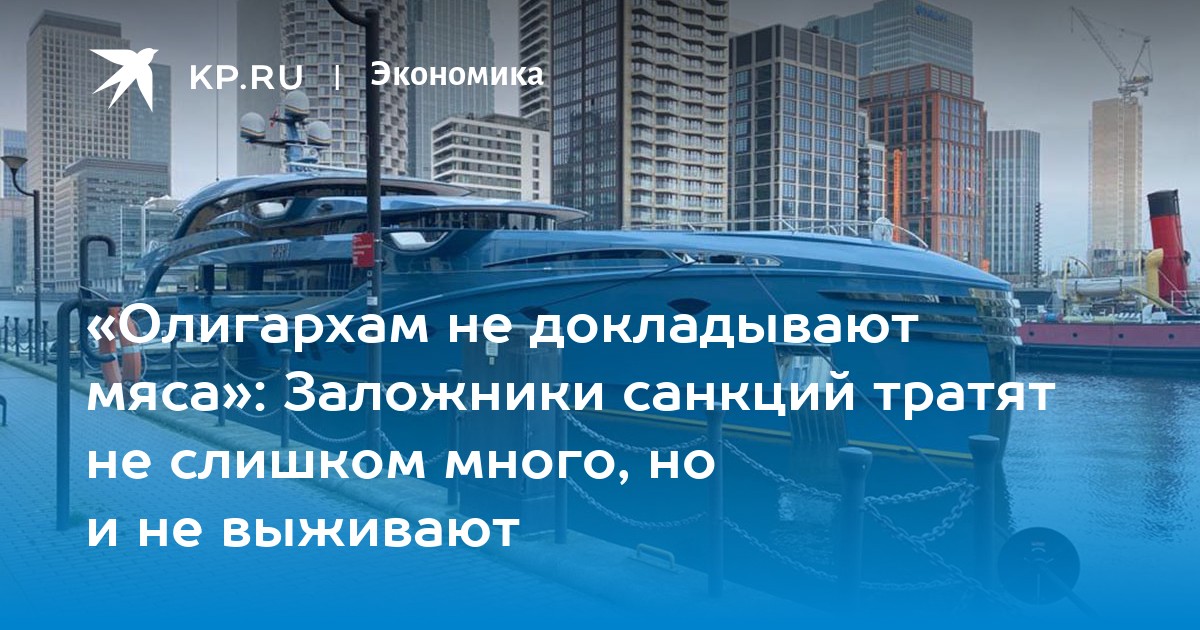 «Олигархам не докладывают мяса»: Заложники санкций тратят не слишком ...