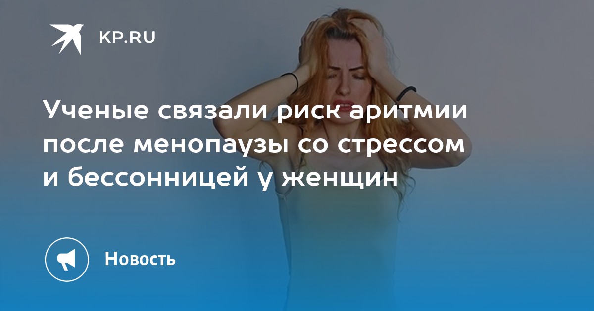 Ученые связали риск аритмии после менопаузы со стрессом и бессонницей у женщин Kp Ru