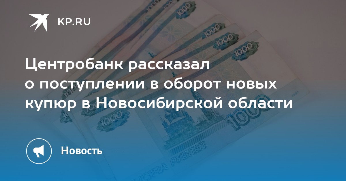 Центробанк рассказал о поступлении в оборот новых купюр в Новосибирской области - KP.RU