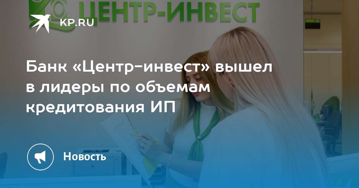 Банк «Центр-инвест» вышел в лидеры по объемам кредитования ИП - KP.RU