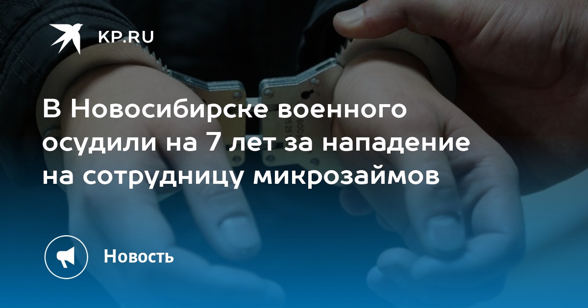 В Новосибирске военного осудили на 7 лет за нападение на сотрудницу микрозаймов - KP.RU