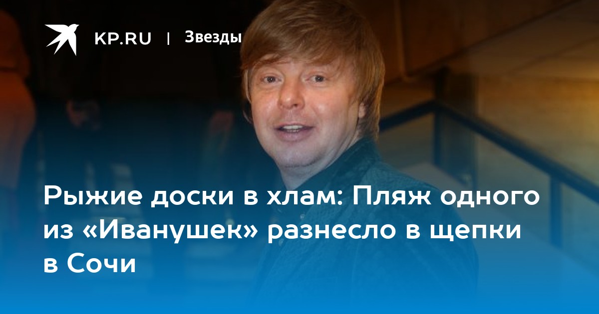 Рыжие доски в хлам: Пляж одного из «Иванушек» разнесло в щепки в Сочи ...