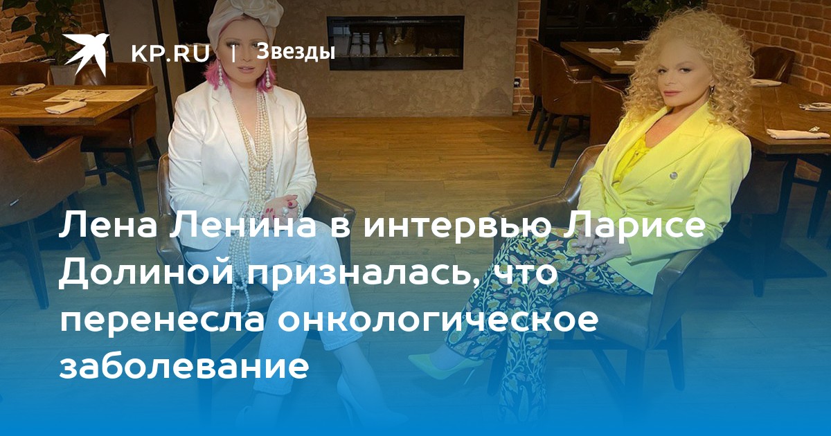 Лена Ленина в интервью Ларисе Долиной призналась, что перенесла онкологическое заболевание