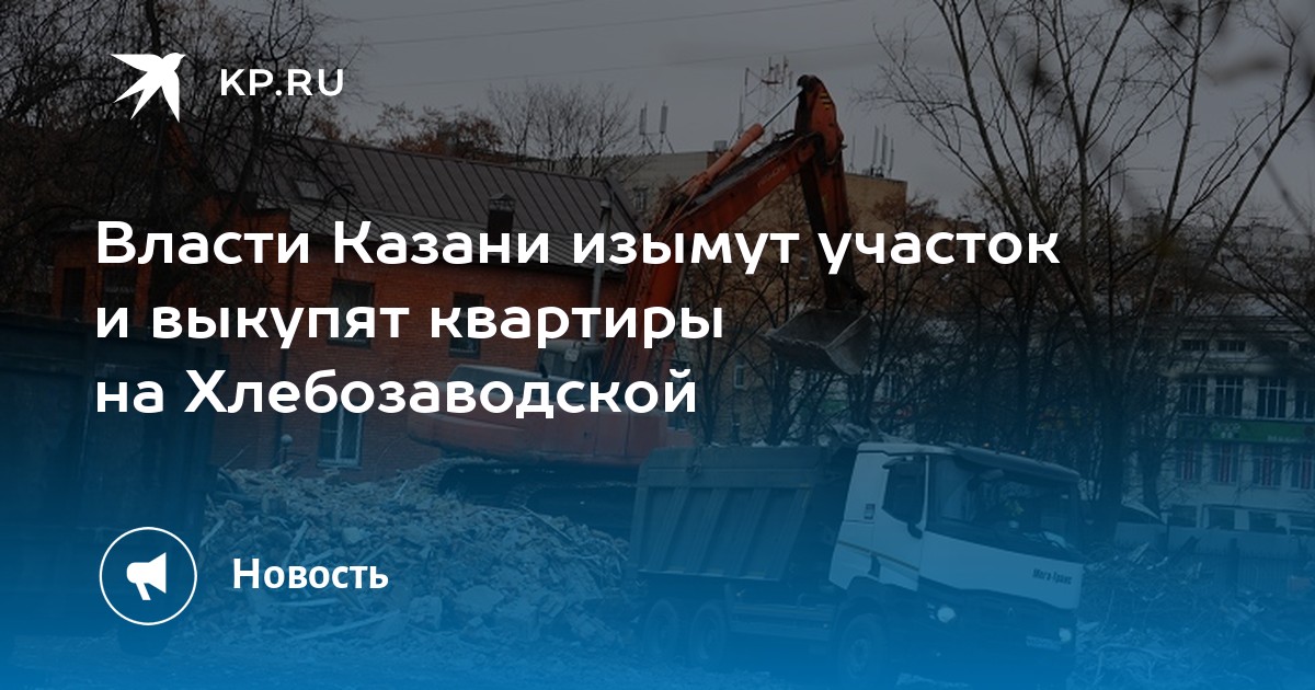 Власти Казани изымут участок и выкупят квартиры на Хлебозаводской - KP.RU