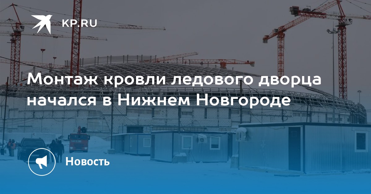 Монтаж кровли ледового дворца начался в Нижнем Новгороде - KP.RU