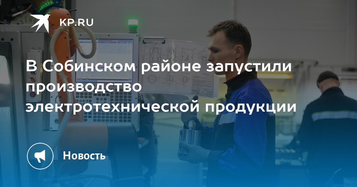 В Собинском районе запустили производство электротехнической продукции ...