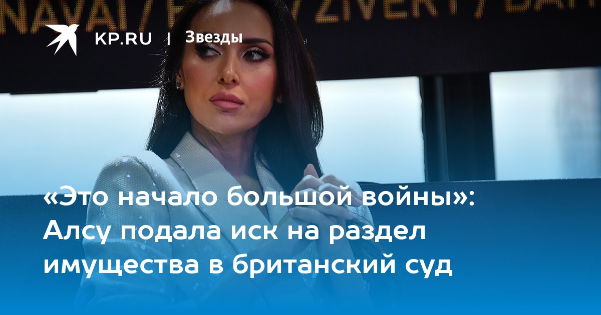 «Это начало большой войны»: Алсу подала иск на раздел имущества в британский суд