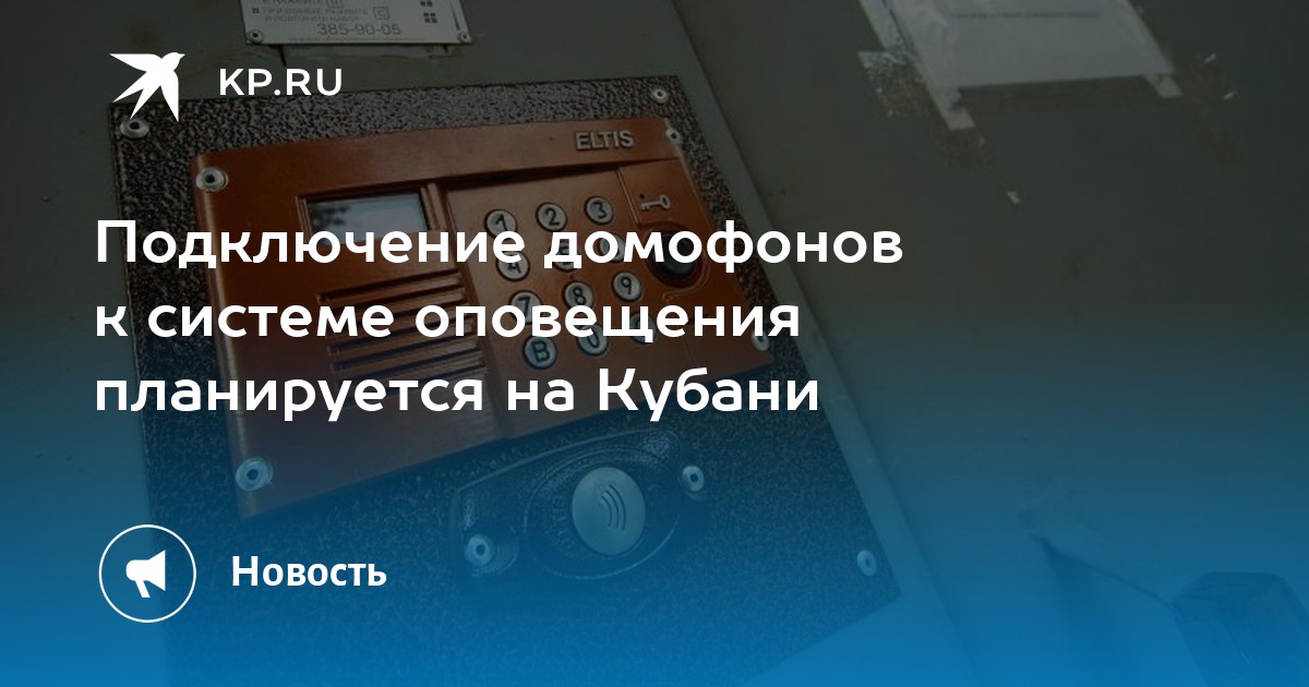 Подключение домофонов к системе централизованного оповещения Подключение домофонов к системе оповещения планируется на Кубани - KP.RU