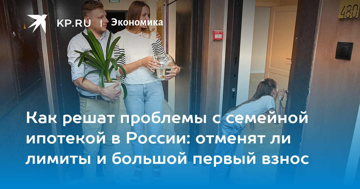 Как решат проблемы с семейной ипотекой в России: отменят ли лимиты и большой первый взнос