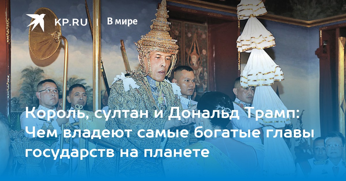 Король, султан и Дональд Трамп: Чем владеют самые богатые главы государств на планете