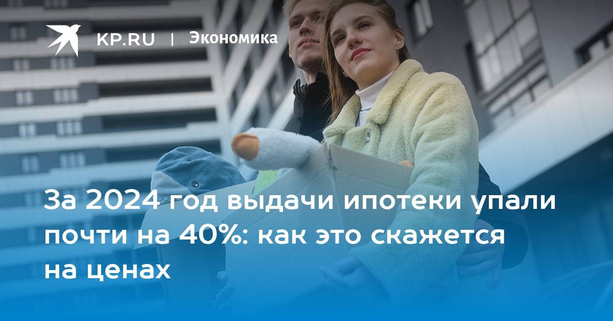 За 2024 год выдачи ипотеки упали почти на 40%: как это скажется на ценах