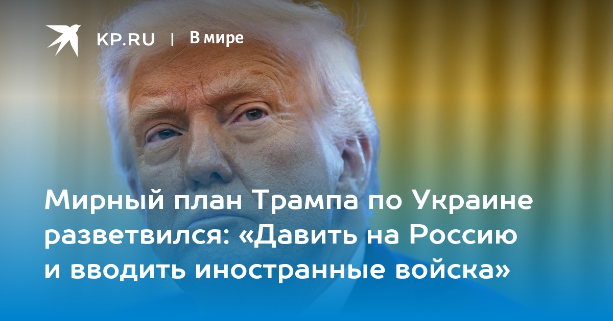 Мирный план Трампа по Украине разветвился: «Давить на Россию и вводить иностранные войска»