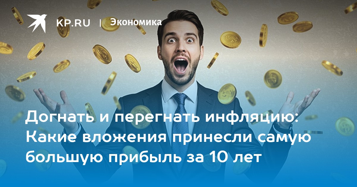 Догнать и перегнать инфляцию: Какие вложения принесли самую большую прибыль за 10 лет