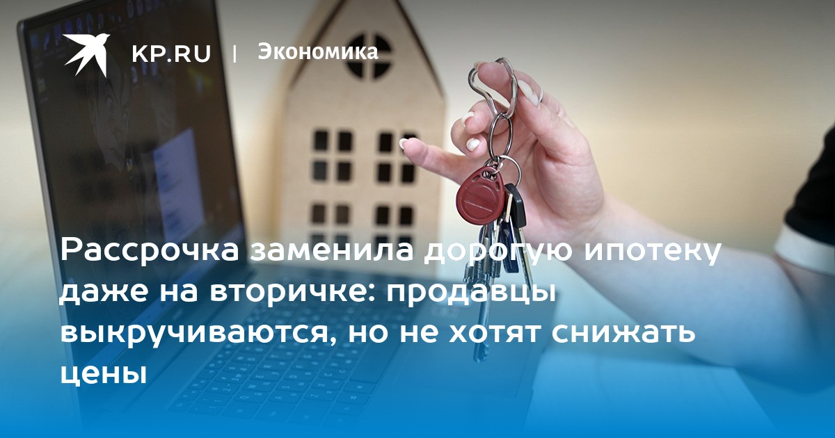 Рассрочка заменила дорогую ипотеку даже на вторичке: продавцы выкручиваются, но не хотят снижать цены