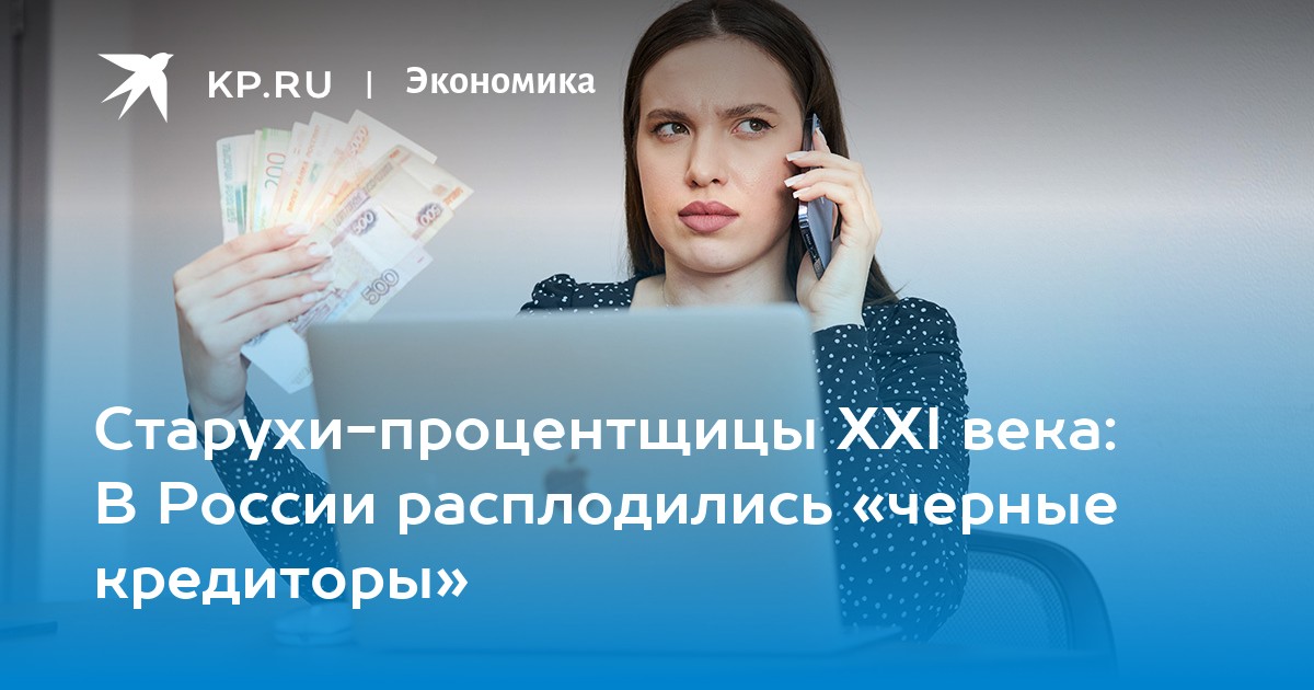 Старухи-процентщицы XXI века: В России расплодились «черные кредиторы»
