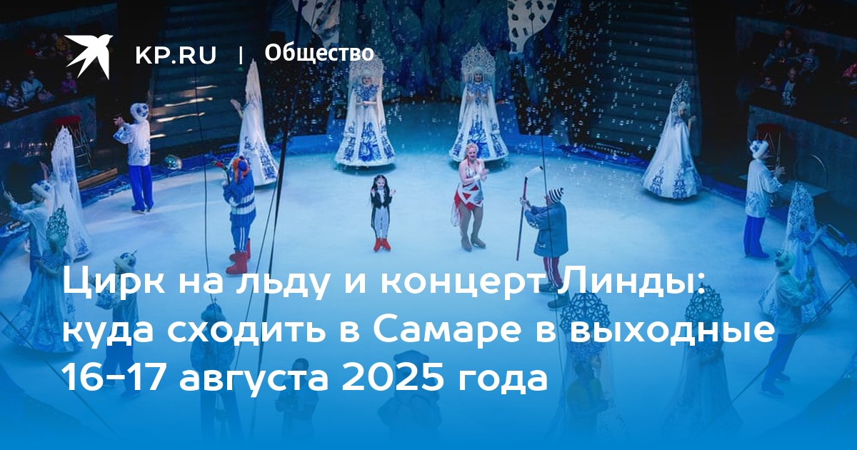 Цирк на льду и концерт Линды: куда сходить в Самаре в выходные 16-17 августа 2025 года