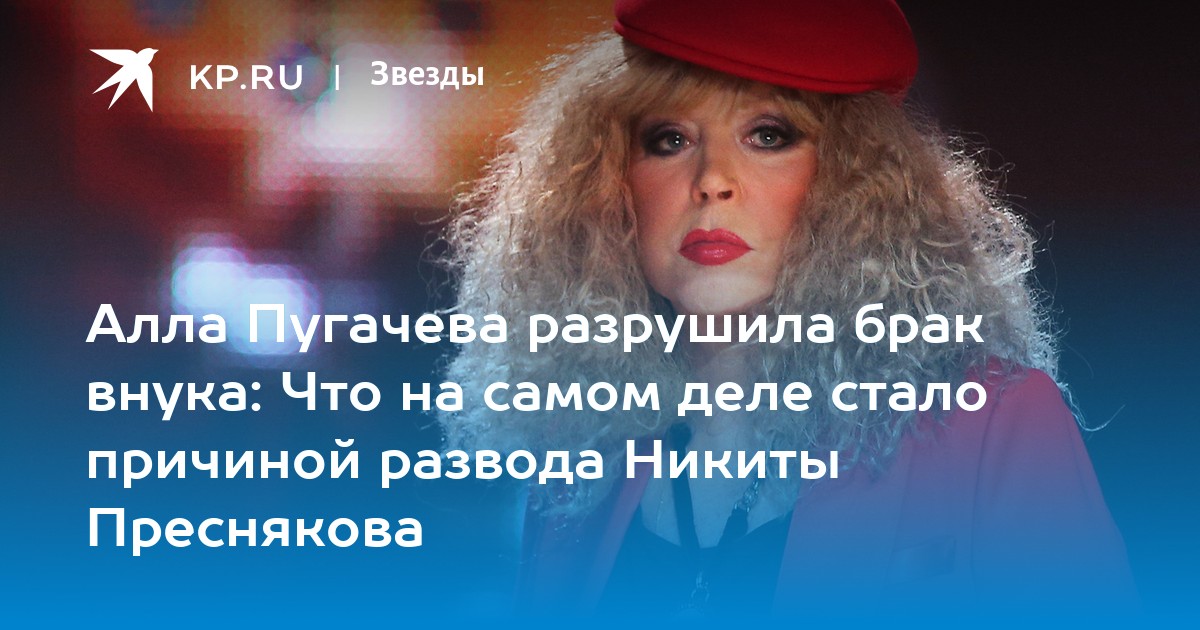 Алла Пугачева разрушила брак внука: Что на самом деле стало причиной развода Никиты Преснякова