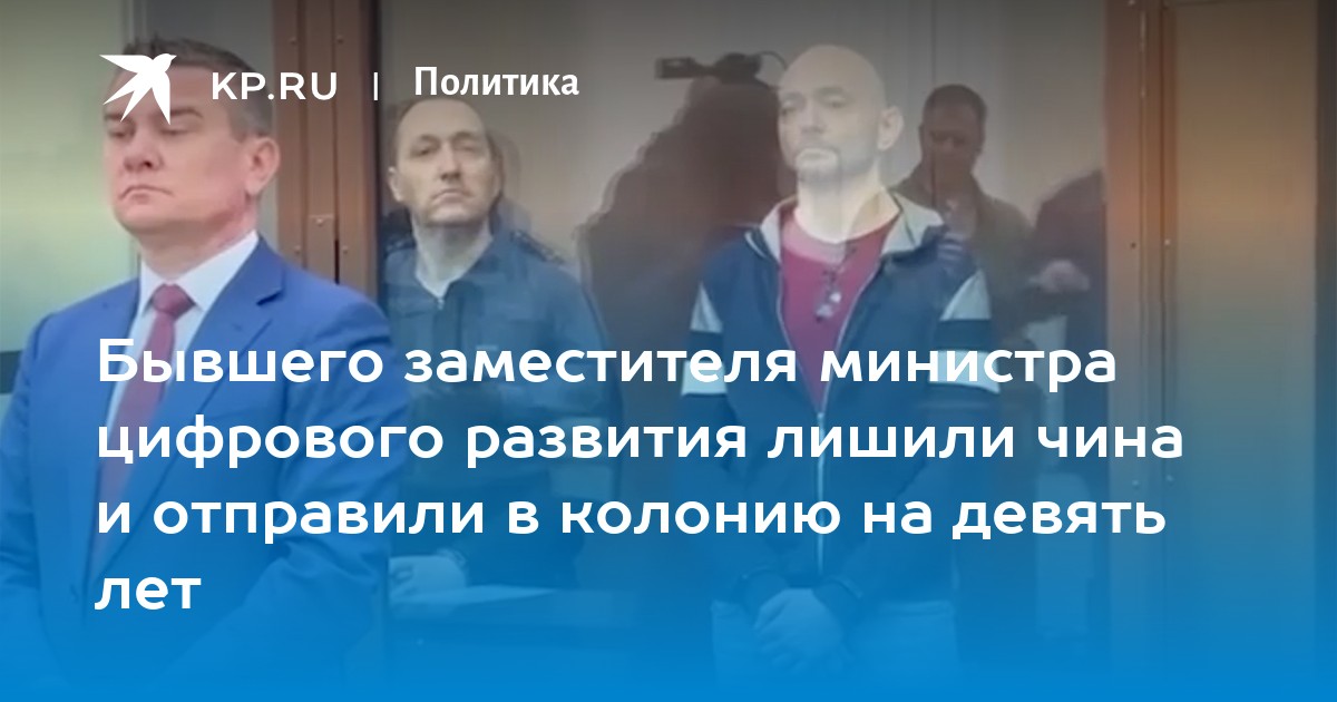 Бывшего заместителя министра цифрового развития лишили чина и отправили в колонию на девять лет