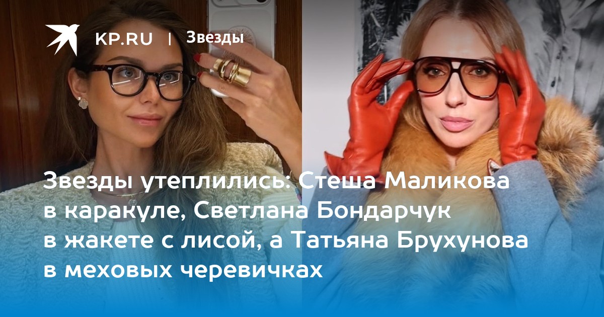 Звезды утеплились: Стеша Маликова в каракуле, Светлана Бондарчук в жакете с лисой, а Татьяна Брухунова в меховых черевичках