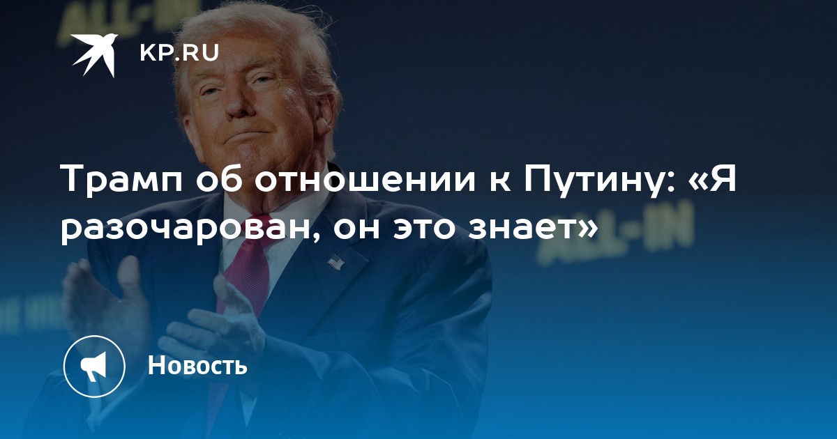 Трамп об отношении к Путину: «Я разочарован, он это знает»