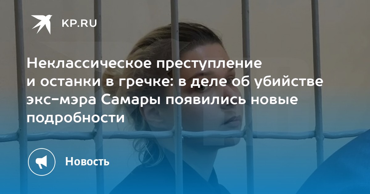 Неклассическое преступление и останки в гречке: в деле об убийстве экс-мэра Самары появились новые подробности