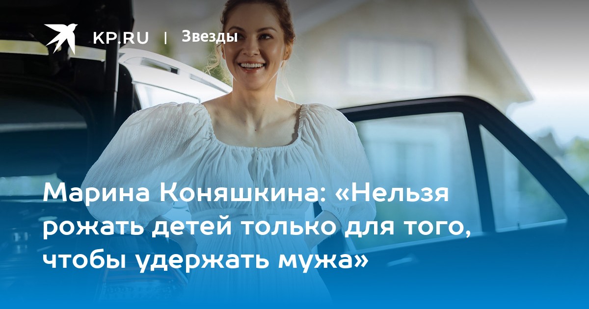 Марина Коняшкина: «Нельзя рожать детей только для того, чтобы удержать мужа»
