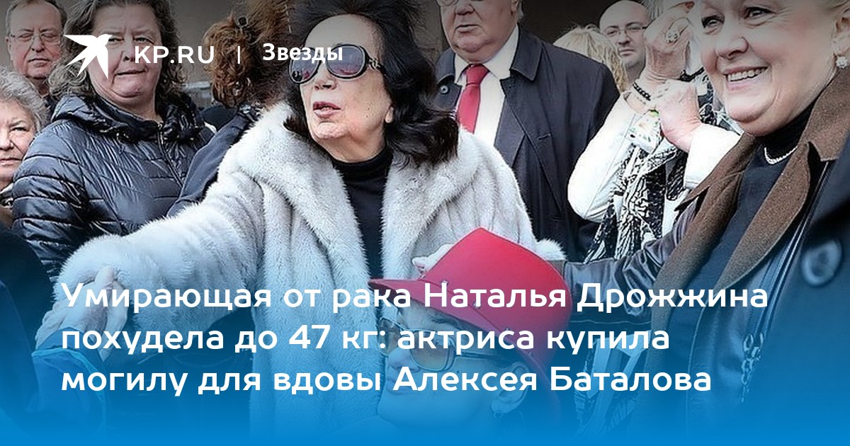 Умирающая от рака Наталья Дрожжина похудела до 47 кг: актриса купила могилу для вдовы Алексея Баталова