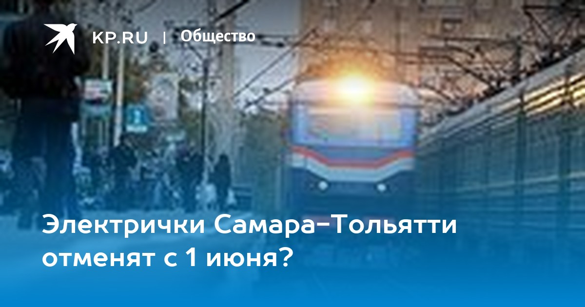 Электрички Самара-Тольятти отменят с 1 июня? - KP.RU