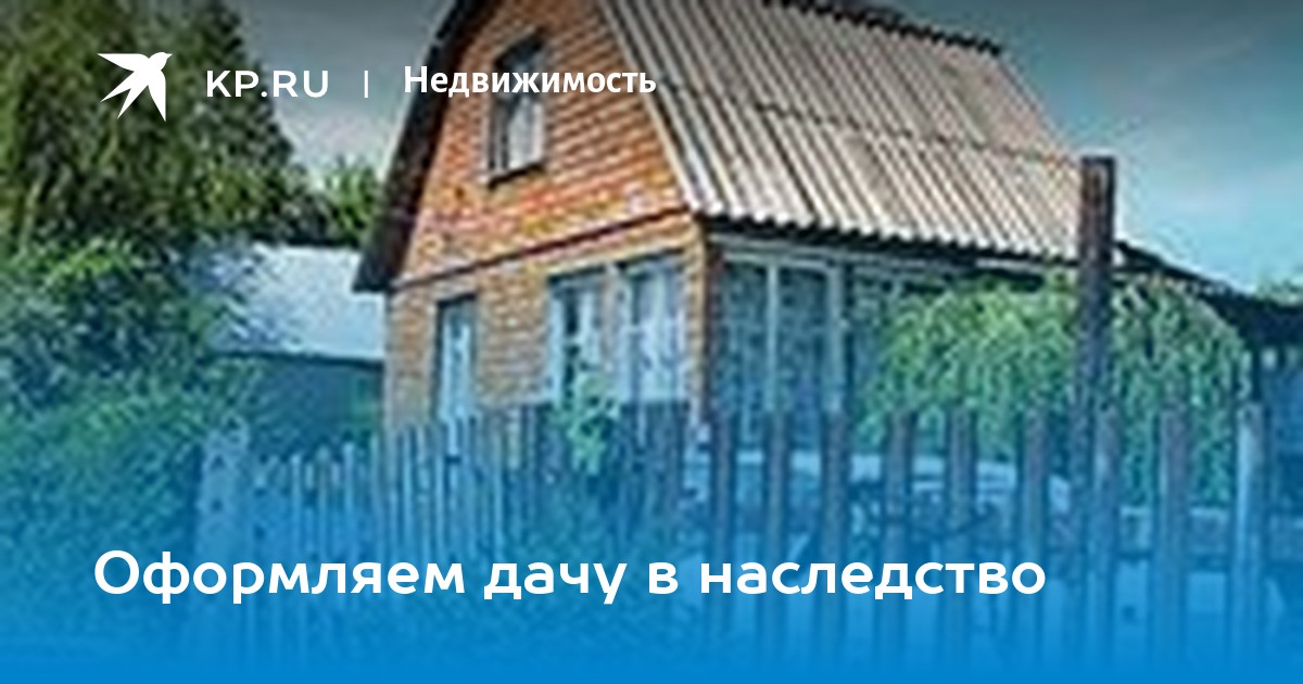 Наследство дачи. Нотариус дача. Продажа дачи в наследство. Как по наследству оформить дачу через 5 лет.