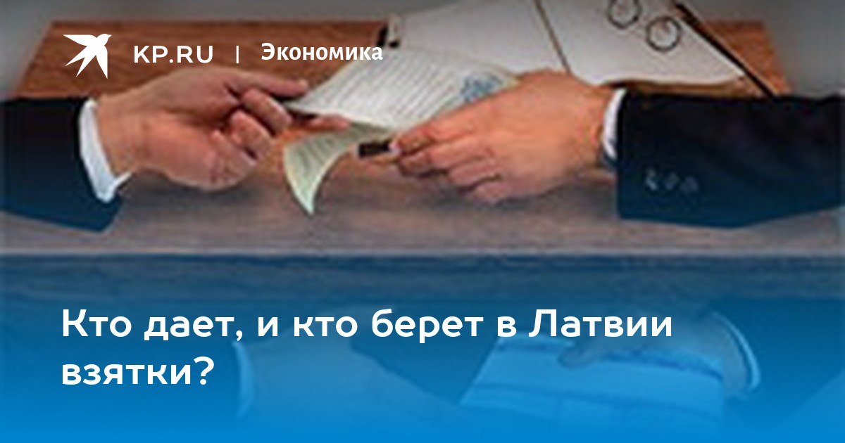 Кто дает, и кто берет в Латвии взятки? - KP.RU