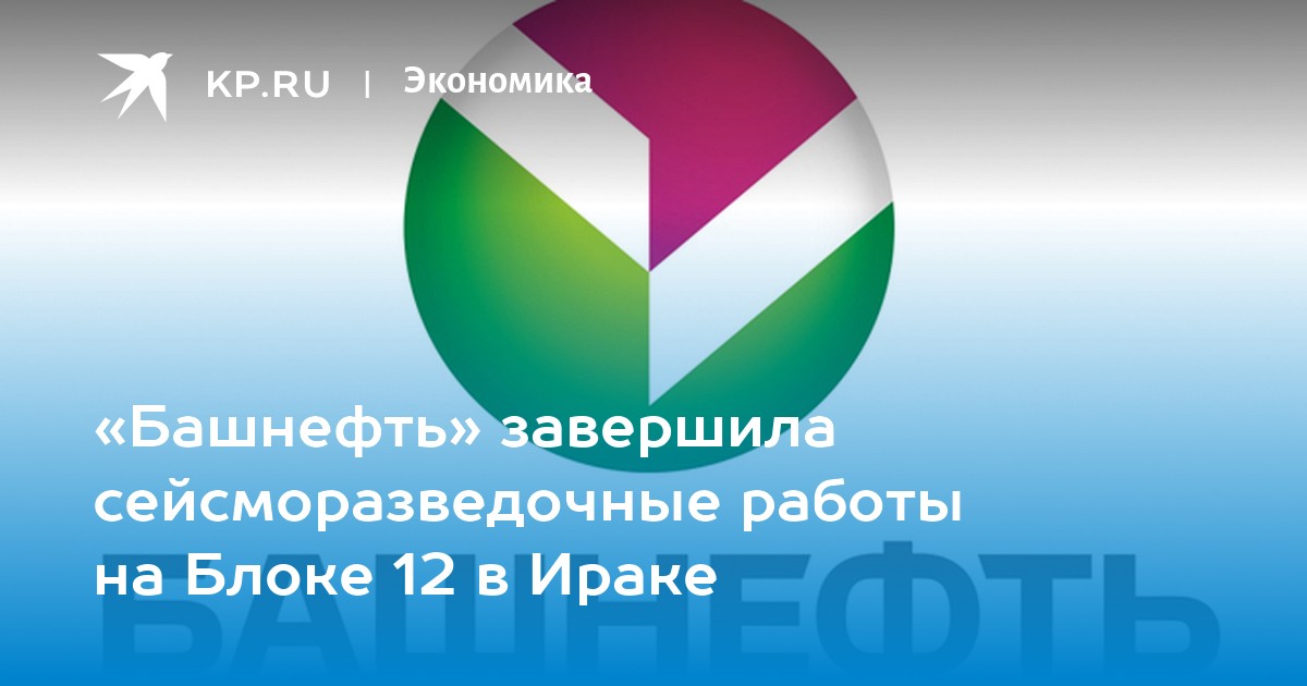 «Башнефть» завершила сейсморазведочные работы на Блоке 12 в Ираке -KPRU