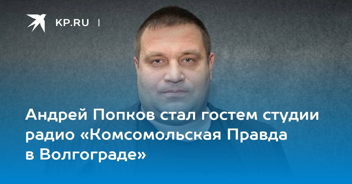 Попков андрей геннадьевич омск директор фото Андрей Попков стал гостем студии радио "Комсомольская Правда в Волгограде" - KP.