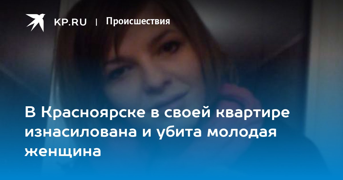 В Красноярске в своей квартире изнасилована и убита молодая женщина -KPRU